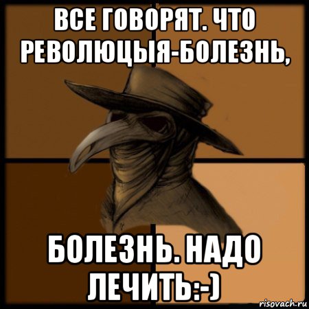 все говорят. что революцыя-болезнь, болезнь. надо лечить:-), Мем  Чума