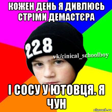 кожен день я дивлюсь стріми демастєра і сосу у ютовця. я чун, Мем  Циничный школьник 1