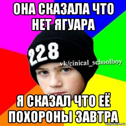 она сказала что нет ягуара я сказал что её похороны завтра, Мем  Циничный школьник 1
