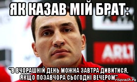 як казав мій брат: "в вчорашній день можна завтра дивитися, якщо позавчора сьогодні вечером", Мем  Цитати Кличка