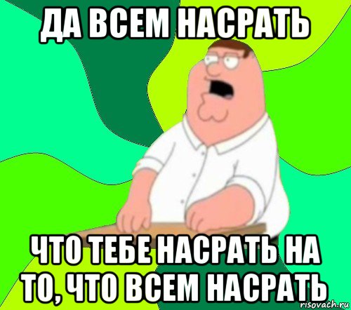 да всем насрать что тебе насрать на то, что всем насрать, Мем  Да всем насрать (Гриффин)