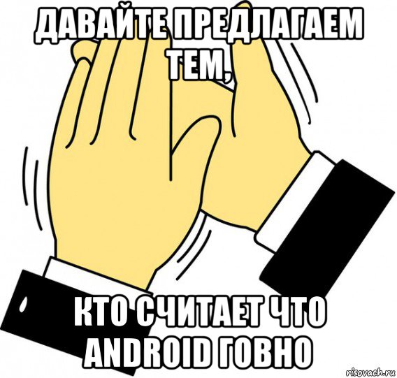 давайте предлагаем тем, кто считает что android говно