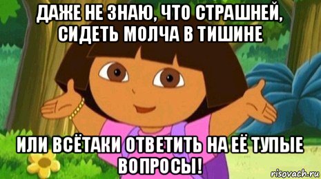 даже не знаю, что страшней, сидеть молча в тишине или всётаки ответить на её тупые вопросы!, Мем Давайте поможем найти