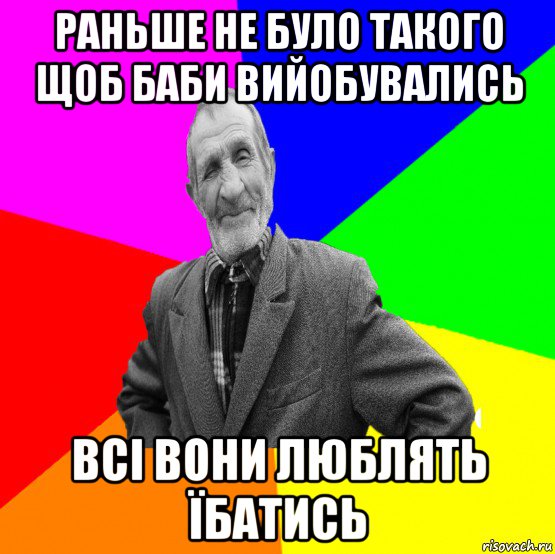 раньше не було такого щоб баби вийобувались всі вони люблять їбатись