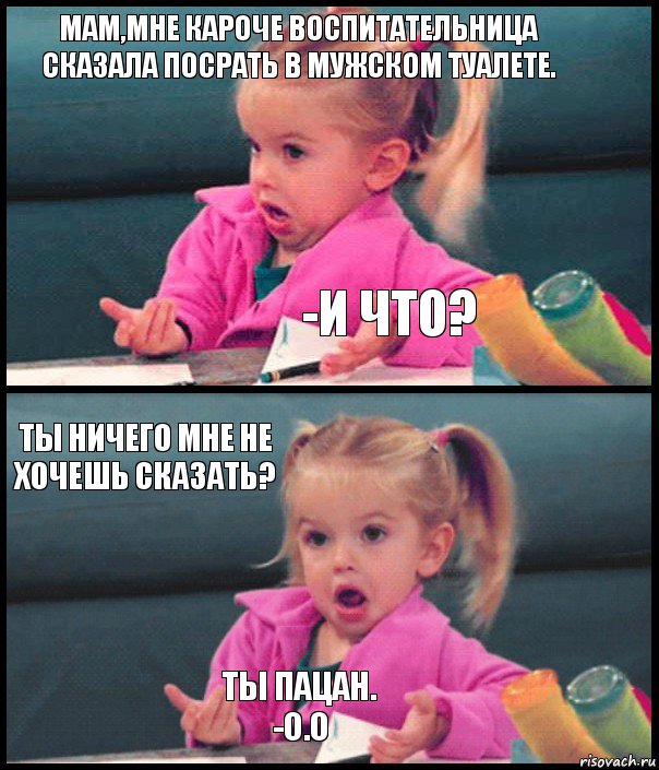 Мам,мне кароче воспитательница сказала посрать в мужском туалете. -И ЧТО? Ты ничего мне не хочешь сказать? Ты пацан.
-О.о, Комикс  Возмущающаяся девочка