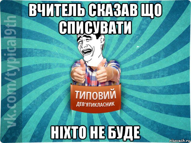 вчитель сказав що списувати ніхто не буде