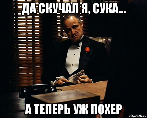 да скучал я, сука... а теперь уж похер, Мем Дон Вито Корлеоне