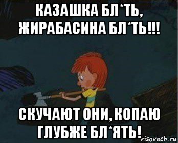 казашка бл*ть, жирабасина бл*ть!!! скучают они, копаю глубже бл*ять!, Мем  Дядя Федор закапывает