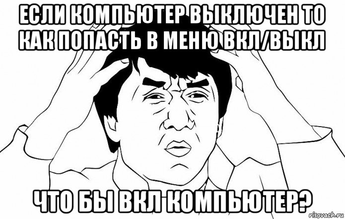 если компьютер выключен то как попасть в меню вкл/выкл что бы вкл компьютер?, Мем ДЖЕКИ ЧАН