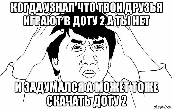 когда узнал что твои друзья играют в доту 2 а ты нет и задумался а может тоже скачать доту 2, Мем ДЖЕКИ ЧАН