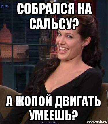 собрался на сальсу? а жопой двигать умеешь?