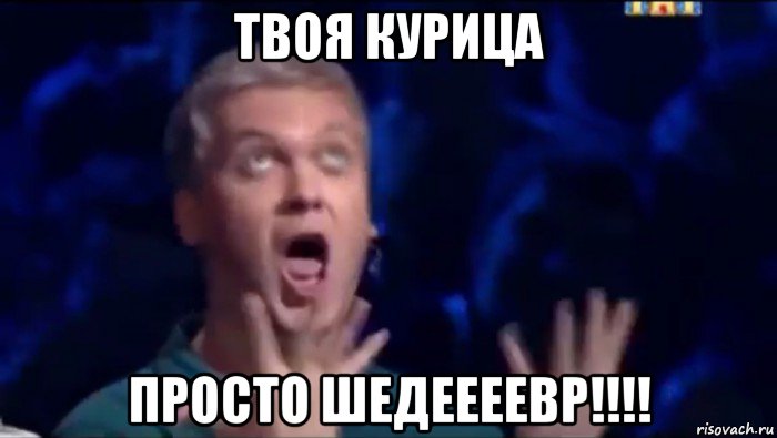 твоя курица просто шедеееевр!!!!, Мем  Это ШЕДЕВР