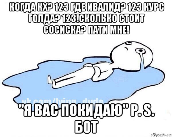 когда кх? 123 где ивалид? 123 курс голда? 123!сколько стоит сосиска? пати мне! "я вас покидаю" p. s. бот, Мем Этот момент когда