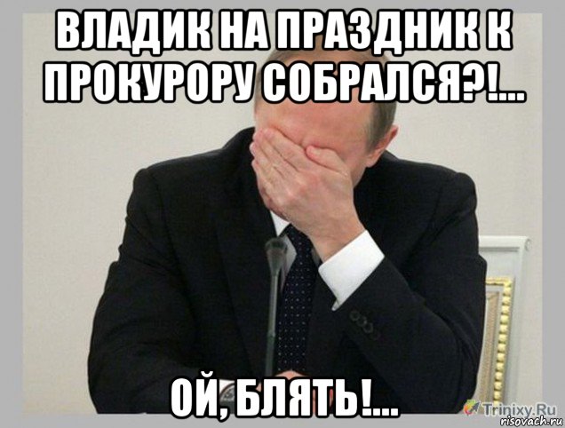 владик на праздник к прокурору собрался?!... ой, блять!..., Мем  Фейспалм Путин