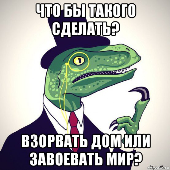 что бы такого сделать? взорвать дом или завоевать мир?, Мем  Филосораптор-вектор