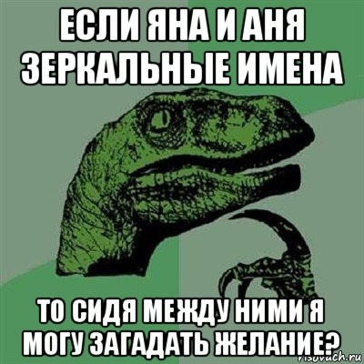 если яна и аня зеркальные имена то сидя между ними я могу загадать желание?, Мем Филосораптор