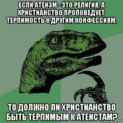 если атеизм - это религия, а христианство проповедует терпимость к другим конфессиям, то должно ли христианство быть терпимым к атеистам?, Мем Филосораптор