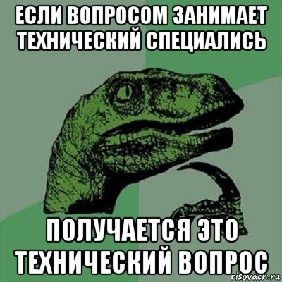 если вопросом занимает технический специались получается это технический вопрос, Мем Филосораптор