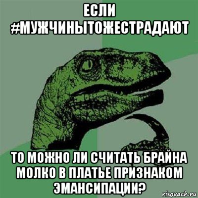 если #мужчинытожестрадают то можно ли считать брайна молко в платье признаком эмансипации?, Мем Филосораптор