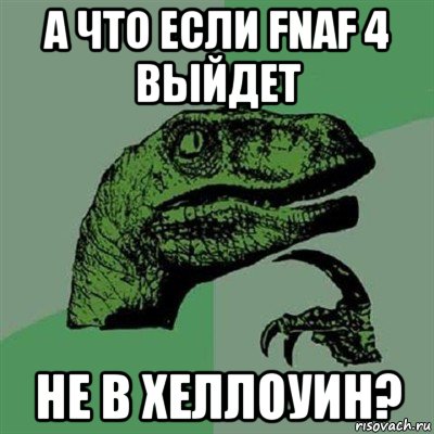 а что если fnaf 4 выйдет не в хеллоуин?, Мем Филосораптор