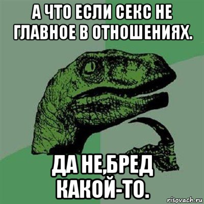 а что если секс не главное в отношениях. да не,бред какой-то., Мем Филосораптор