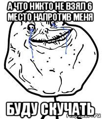 а что никто не взял 6 место напротив меня буду скучать, Мем Forever Alone