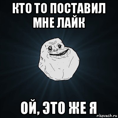 кто то поставил мне лайк ой, это же я, Мем Forever Alone