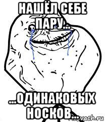 нашёл себе пару... ...одинаковых носков..., Мем Forever Alone