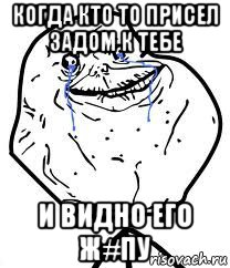 когда кто то присел задом к тебе и видно его ж#пу, Мем Forever Alone