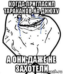 когда пригласил тараканов на днюху а они даже не захотели, Мем Forever Alone