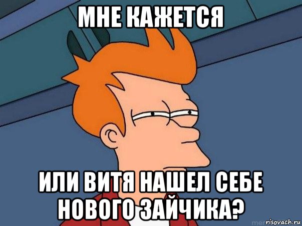 мне кажется или витя нашел себе нового зайчика?, Мем  Фрай (мне кажется или)