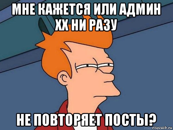 мне кажется или админ хх ни разу не повторяет посты?, Мем  Фрай (мне кажется или)