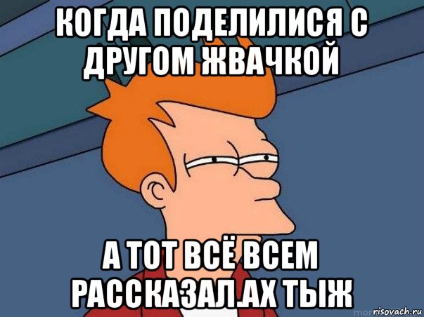 когда поделилися с другом жвачкой а тот всё всем рассказал.ах тыж, Мем  Фрай (мне кажется или)