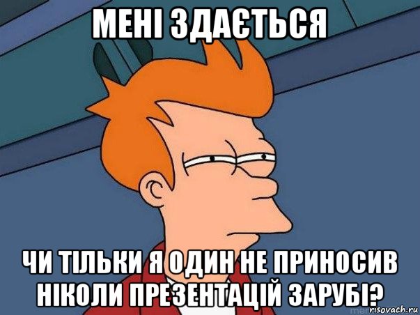 мені здається чи тільки я один не приносив ніколи презентацій зарубі?, Мем  Фрай (мне кажется или)