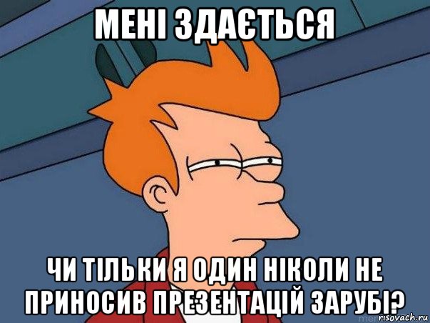 мені здається чи тільки я один ніколи не приносив презентацій зарубі?, Мем  Фрай (мне кажется или)