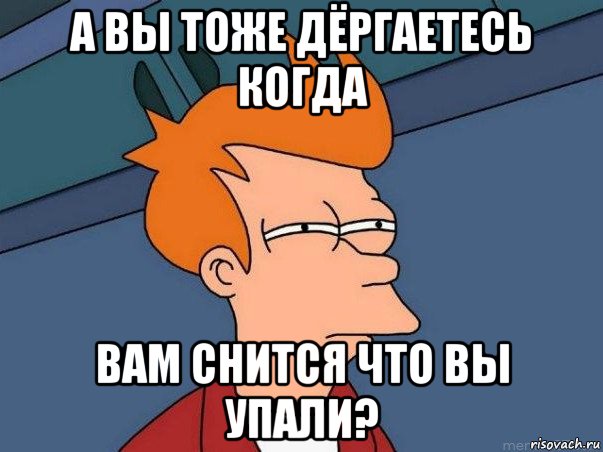 а вы тоже дёргаетесь когда вам снится что вы упали?, Мем  Фрай (мне кажется или)