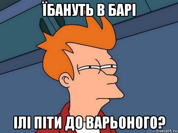 їбануть в барі ілі піти до варьоного?, Мем  Фрай (мне кажется или)