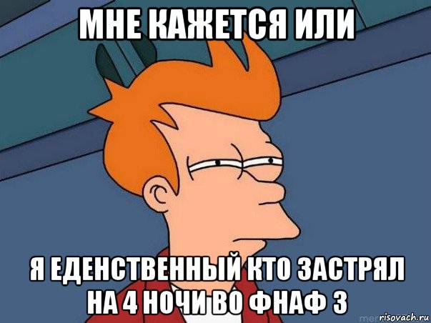 мне кажется или я еденственный кто застрял на 4 ночи во фнаф 3, Мем  Фрай (мне кажется или)