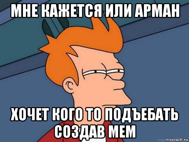 мне кажется или арман хочет кого то подъебать создав мем, Мем  Фрай (мне кажется или)