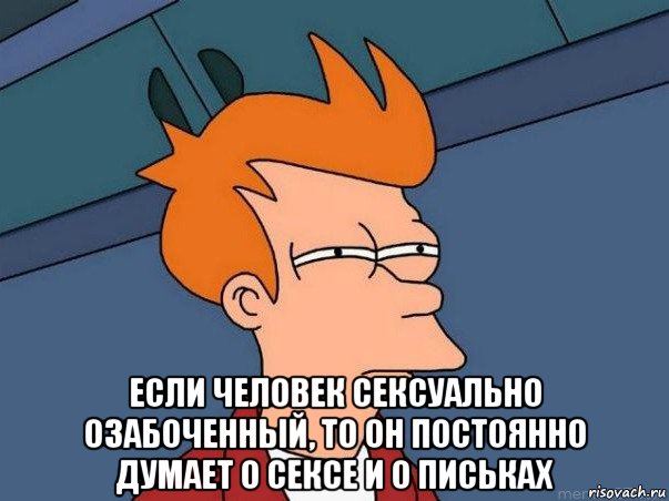  если человек сексуально озабоченный, то он постоянно думает о сексе и о письках, Мем  Фрай (мне кажется или)