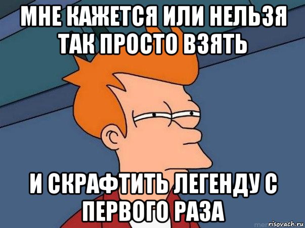 мне кажется или нельзя так просто взять и скрафтить легенду с первого раза, Мем  Фрай (мне кажется или)