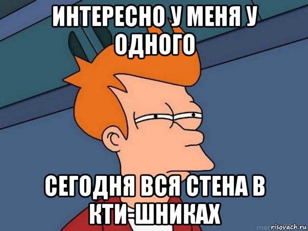 интересно у меня у одного сегодня вся стена в кти-шниках, Мем  Фрай (мне кажется или)