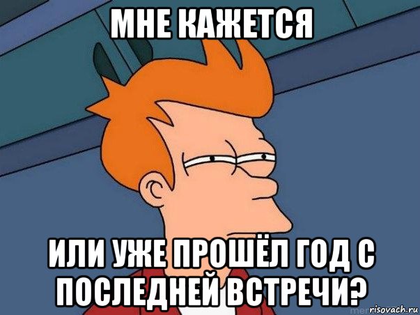 мне кажется или уже прошёл год с последней встречи?, Мем  Фрай (мне кажется или)