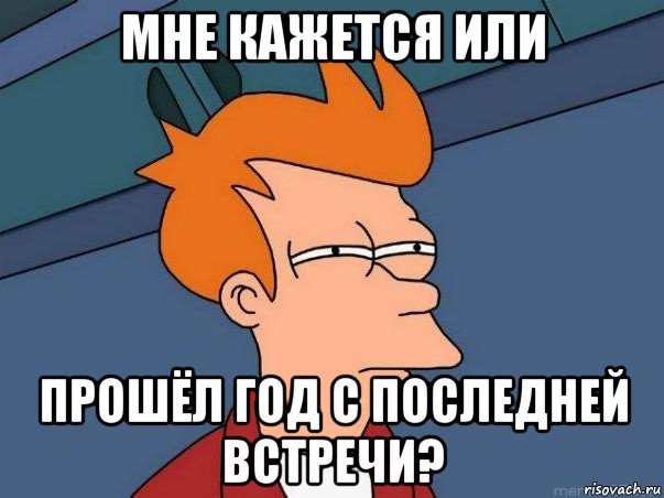 мне кажется или прошёл год с последней встречи?, Мем  Фрай (мне кажется или)