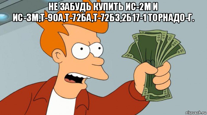 не забудь купить ис-2м и ис-3м,т-90а,т-72ба,т-72б3,2б17-1 торнадо-г. , Мем Заткнись и возьми мои деньги