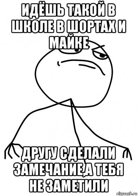 идёшь такой в школе в шортах и майке другу сделали замечание,а тебя не заметили