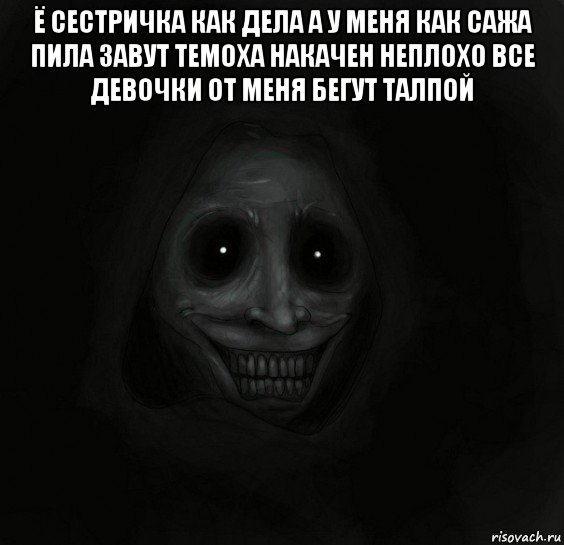 ё сестричка как дела а у меня как сажа пила завут темоха накачен неплохо все девочки от меня бегут талпой , Мем Ночной гость