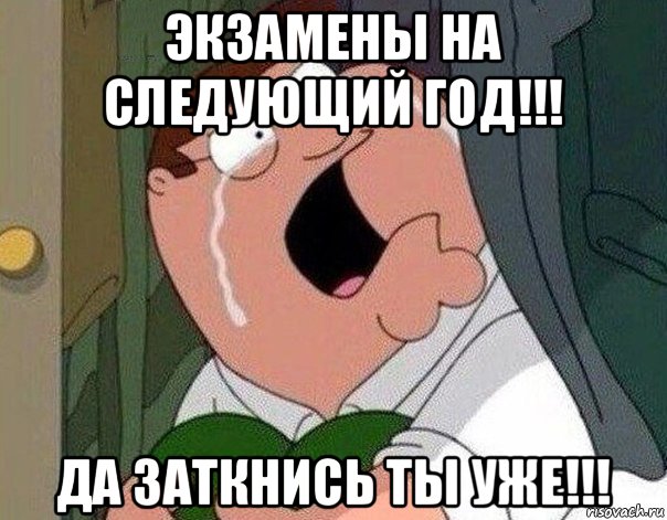 экзамены на следующий год!!! да заткнись ты уже!!!