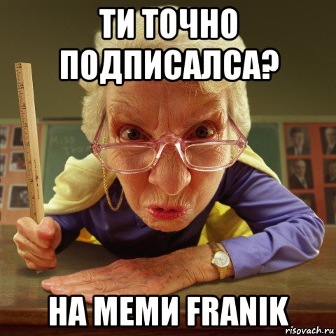 ти точно подписалса? на меми franik, Мем Злая училка