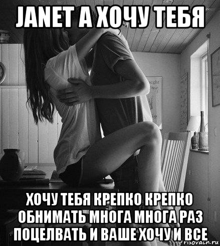 janet a хочу тебя хочу тебя крепко крепко обнимать многа многа раз поцелвать и ваше хочу и все